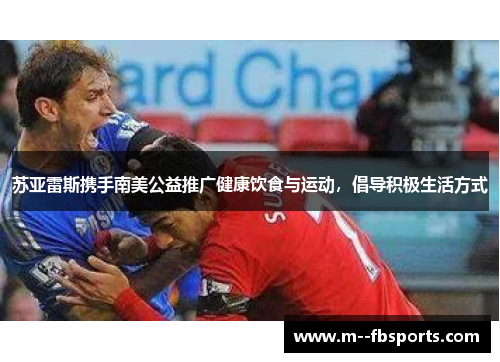 苏亚雷斯携手南美公益推广健康饮食与运动，倡导积极生活方式