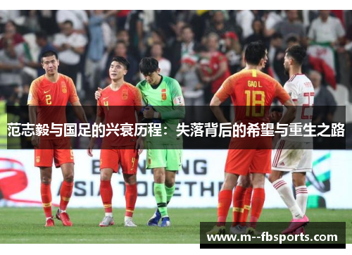 范志毅与国足的兴衰历程：失落背后的希望与重生之路