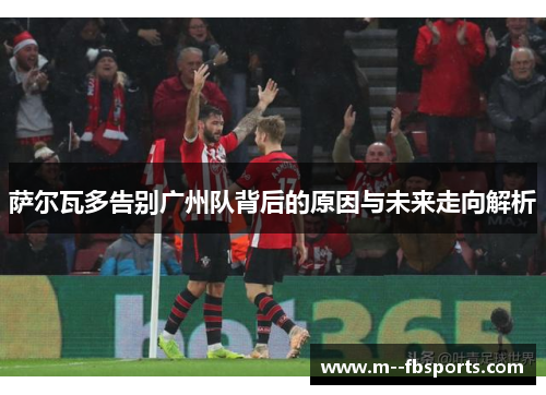 萨尔瓦多告别广州队背后的原因与未来走向解析