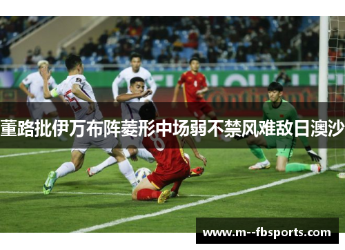 董路批伊万布阵菱形中场弱不禁风难敌日澳沙