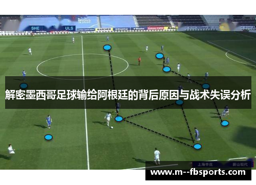 解密墨西哥足球输给阿根廷的背后原因与战术失误分析