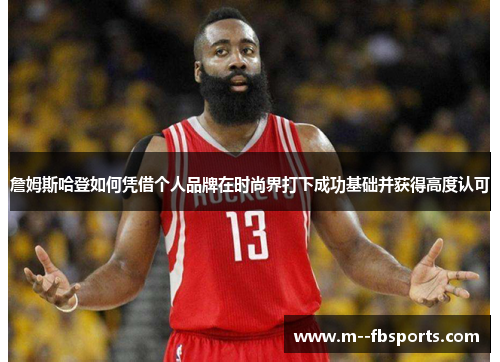 詹姆斯哈登如何凭借个人品牌在时尚界打下成功基础并获得高度认可