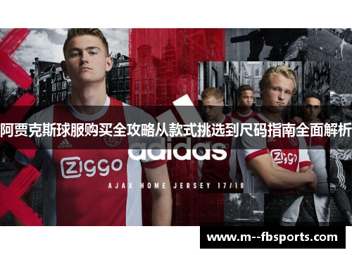 阿贾克斯球服购买全攻略从款式挑选到尺码指南全面解析