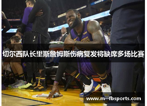 切尔西队长里斯詹姆斯伤病复发将缺席多场比赛