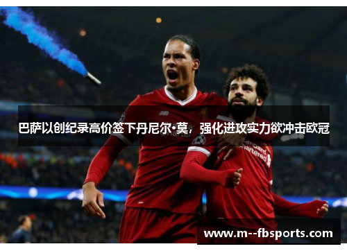 巴萨以创纪录高价签下丹尼尔·莫，强化进攻实力欲冲击欧冠