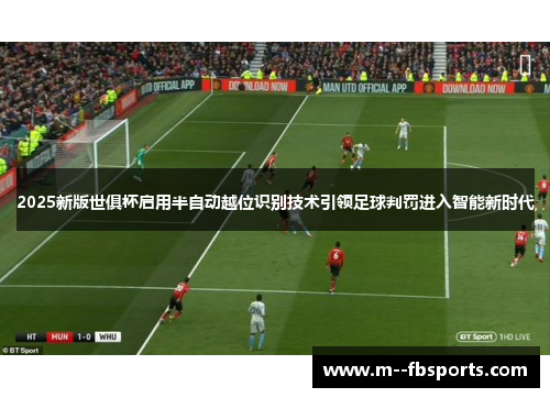 2025新版世俱杯启用半自动越位识别技术引领足球判罚进入智能新时代