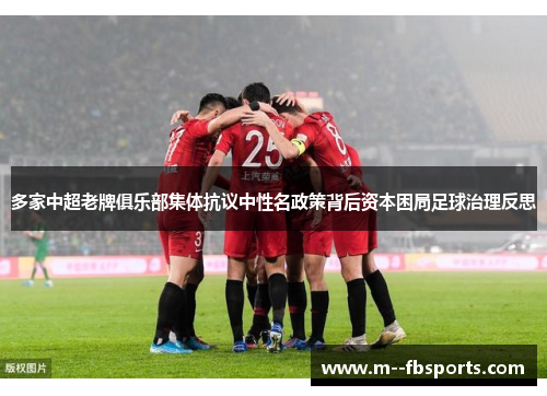 多家中超老牌俱乐部集体抗议中性名政策背后资本困局足球治理反思