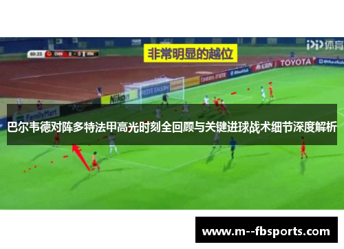 巴尔韦德对阵多特法甲高光时刻全回顾与关键进球战术细节深度解析